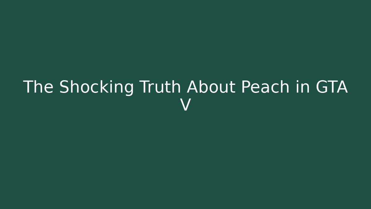The Shocking Truth About Peach in GTA V