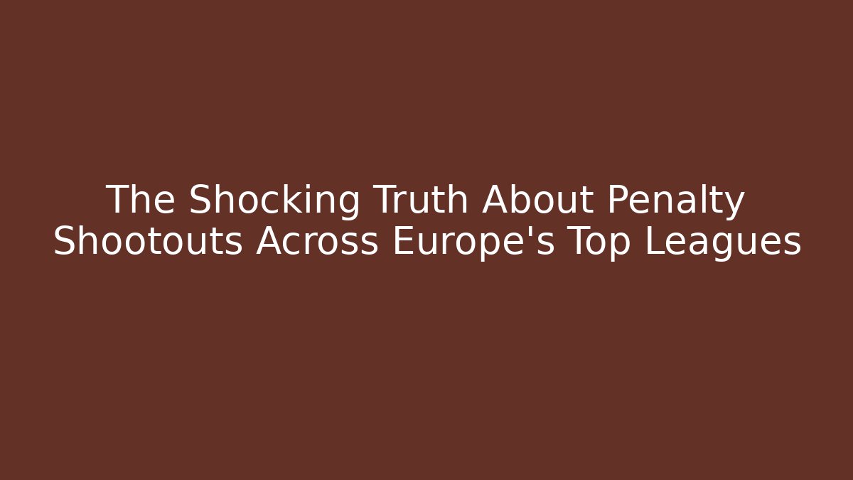 The Shocking Truth About Penalty Shootouts Across Europe's Top Leagues