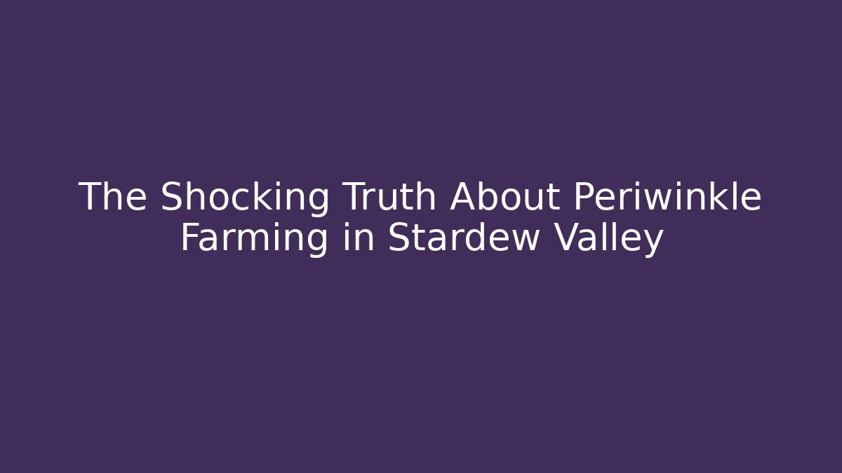 The Shocking Truth About Periwinkle Farming in Stardew Valley