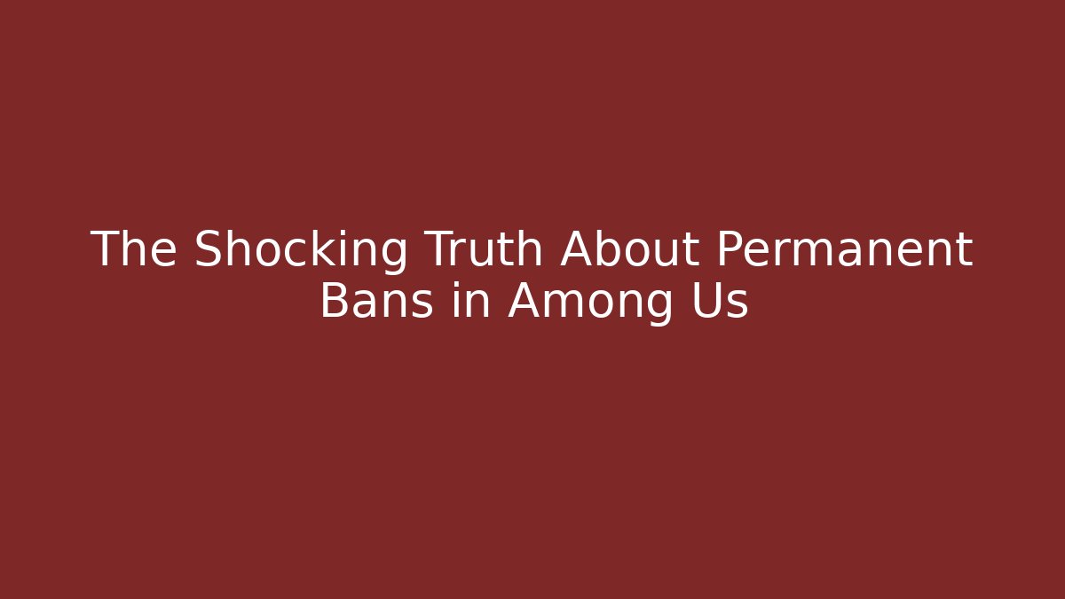 The Shocking Truth About Permanent Bans in Among Us