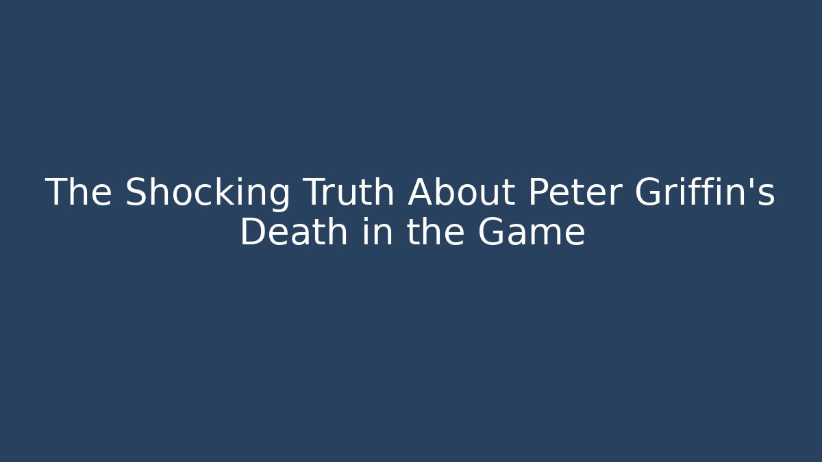 The Shocking Truth About Peter Griffin's Death in the Game