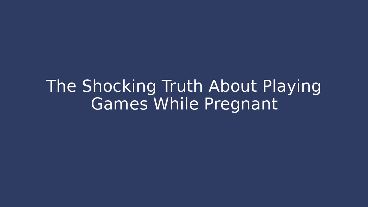 The Shocking Truth About Playing Games While Pregnant