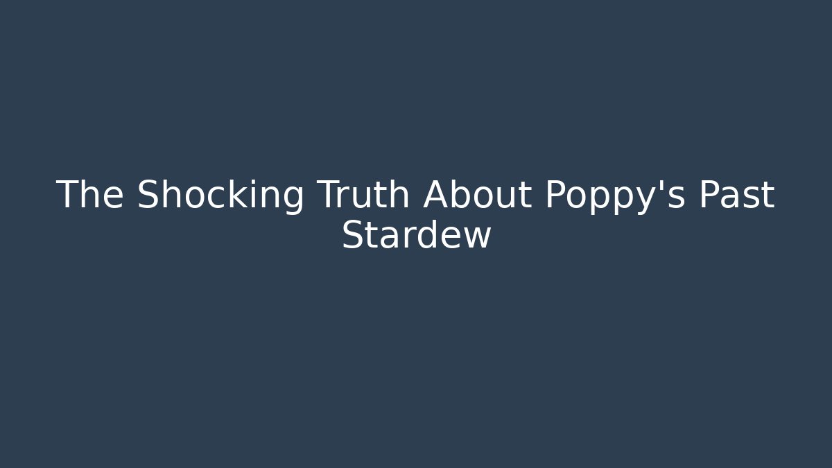 The Shocking Truth About Poppy's Past Stardew