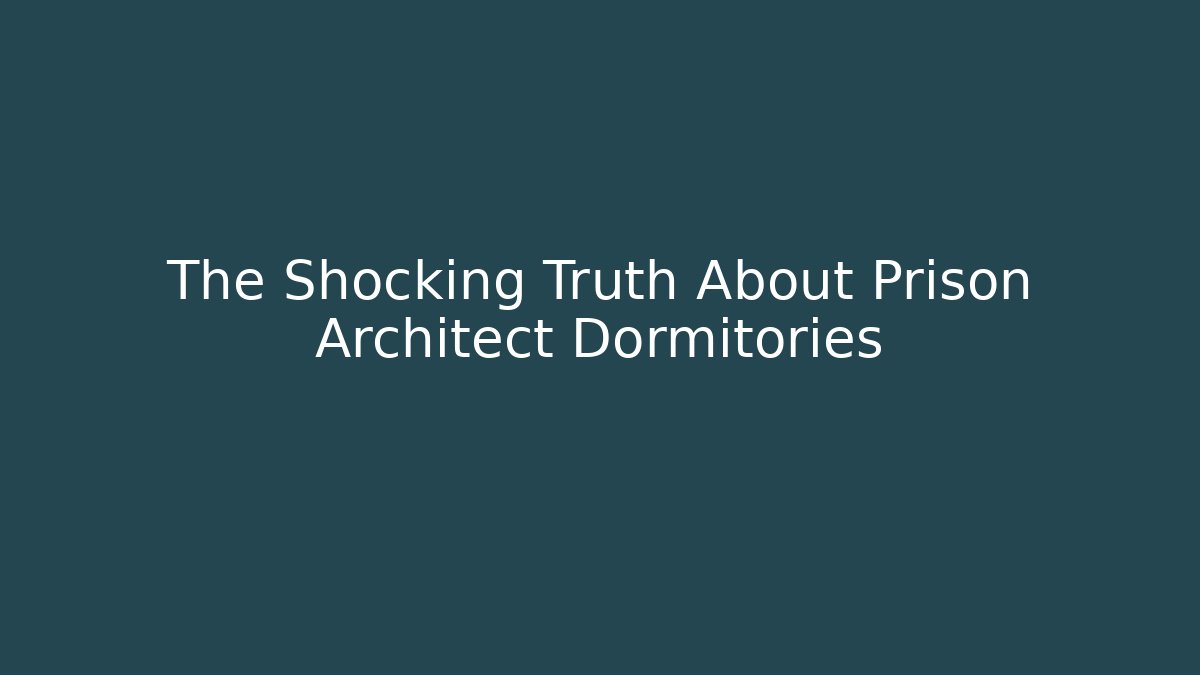 The Shocking Truth About Prison Architect Dormitories