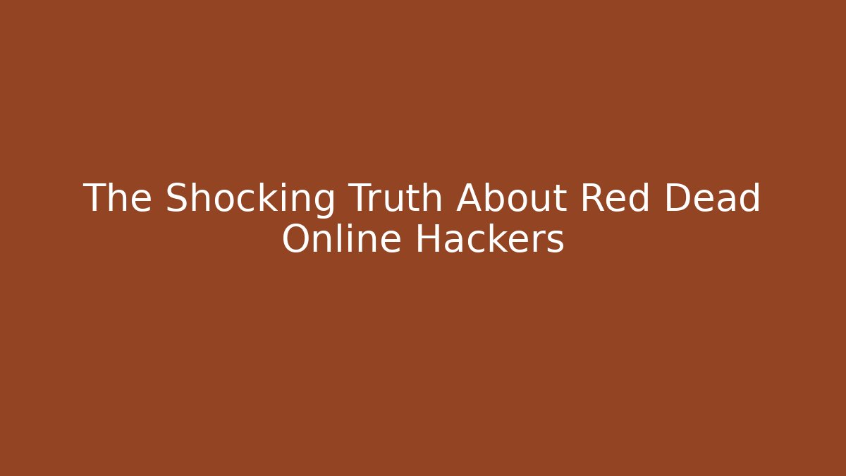 The Shocking Truth About Red Dead Online Hackers