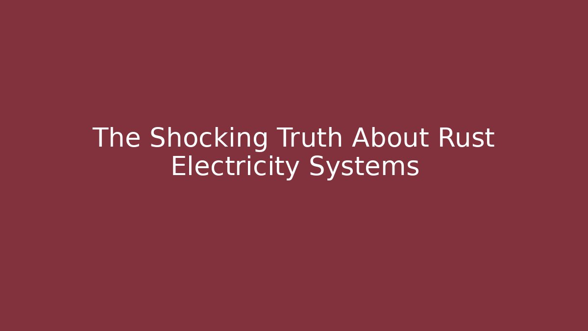The Shocking Truth About Rust Electricity Systems