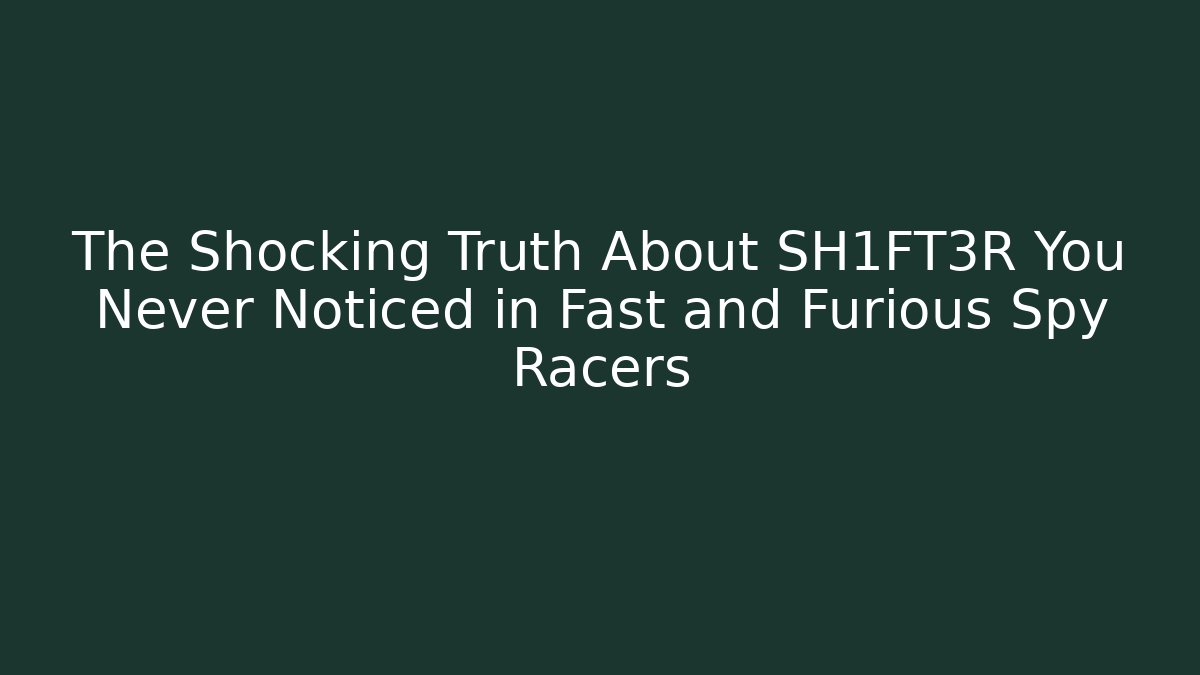 The Shocking Truth About SH1FT3R You Never Noticed in Fast and Furious Spy Racers