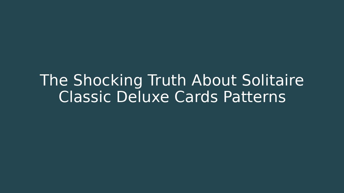 The Shocking Truth About Solitaire Classic Deluxe Cards Patterns