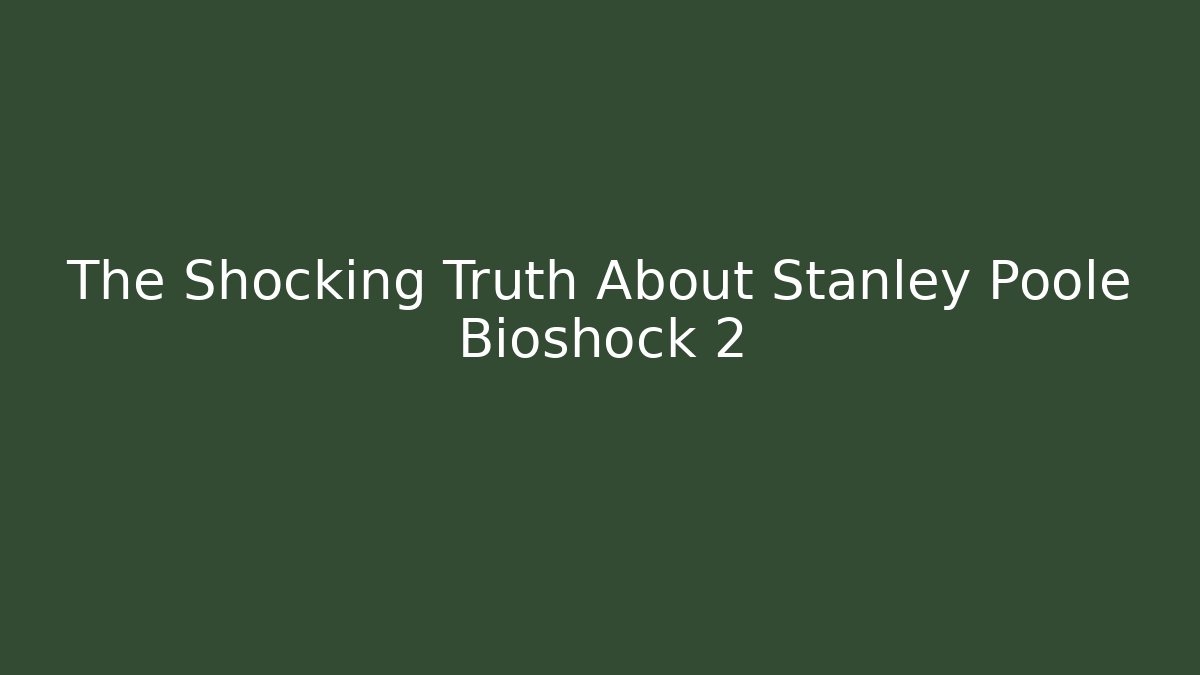 The Shocking Truth About Stanley Poole Bioshock 2