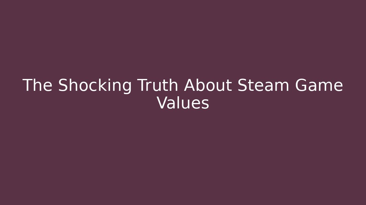 The Shocking Truth About Steam Game Values