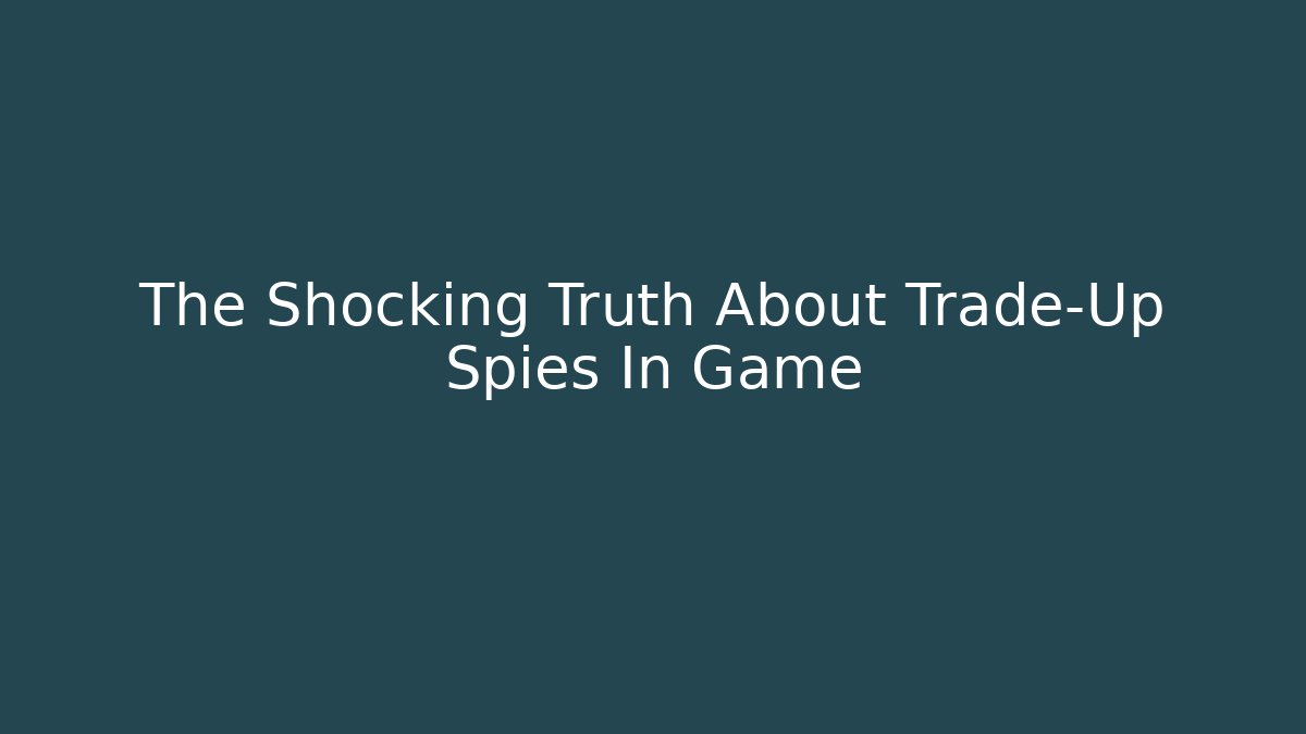 The Shocking Truth About Trade-Up Spies In Game - Método de Aprovação