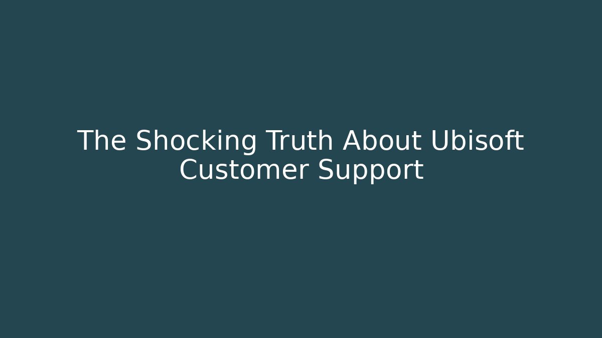 The Shocking Truth About Ubisoft Customer Support