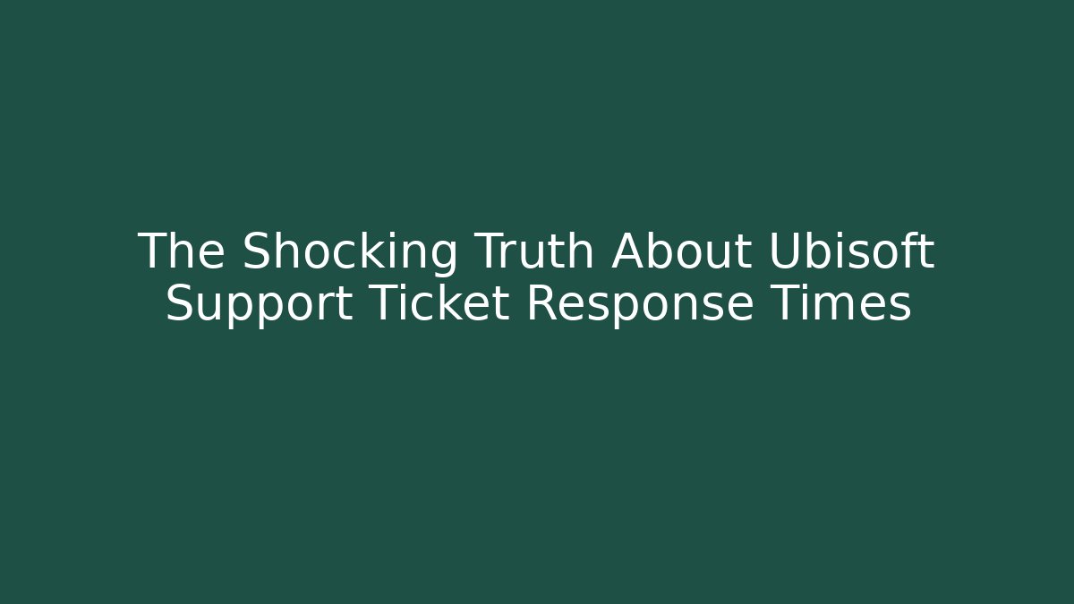 The Shocking Truth About Ubisoft Support Ticket Response Times