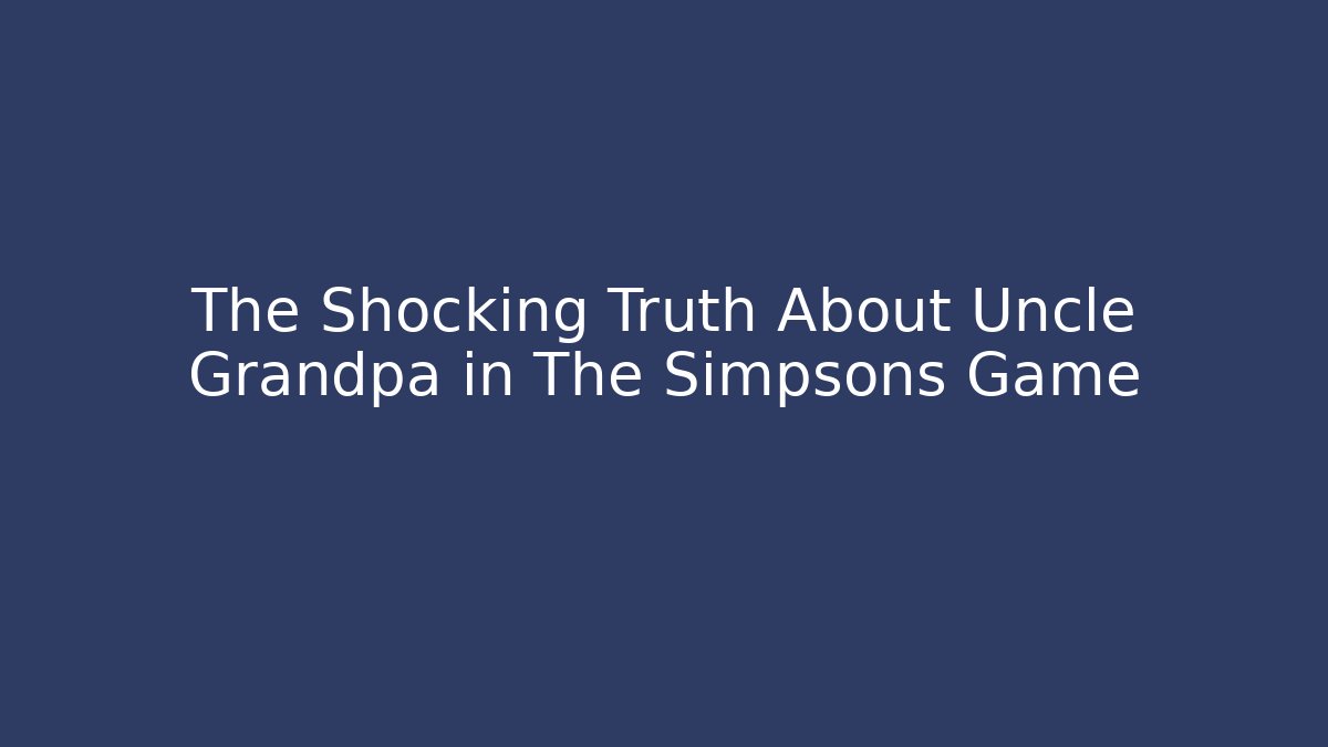 The Shocking Truth About Uncle Grandpa in The Simpsons Game