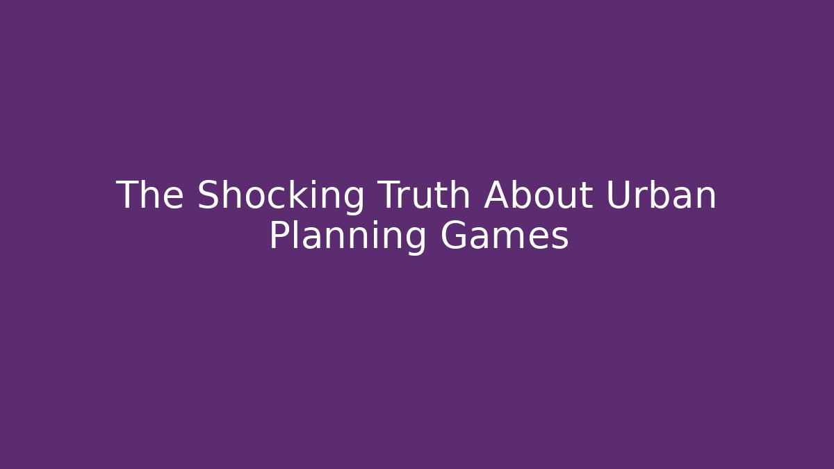 The Shocking Truth About Urban Planning Games