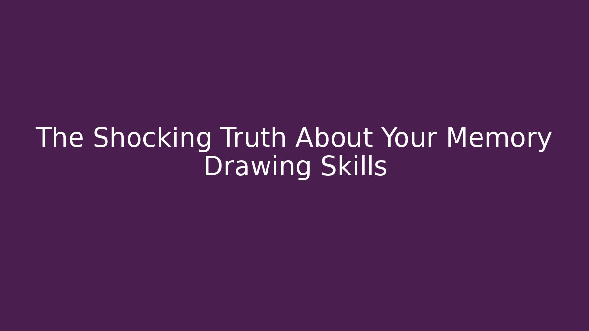 The Shocking Truth About Your Memory Drawing Skills