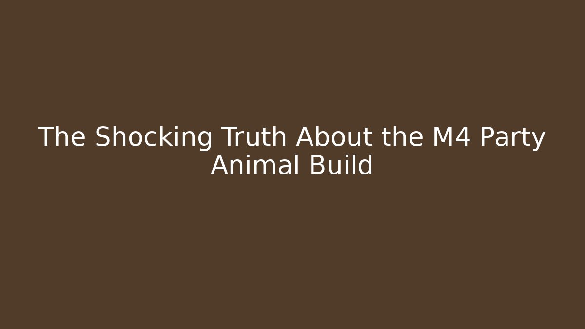 The Shocking Truth About the M4 Party Animal Build