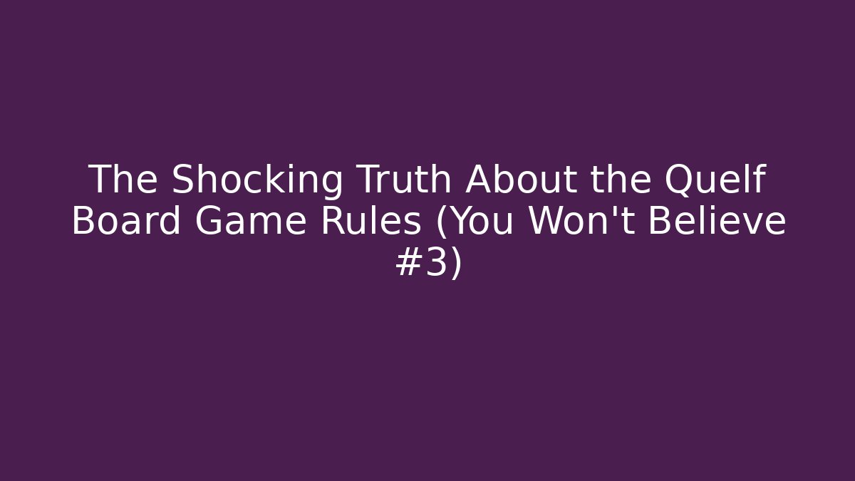 The Shocking Truth About the Quelf Board Game Rules (You Won't Believe #3)