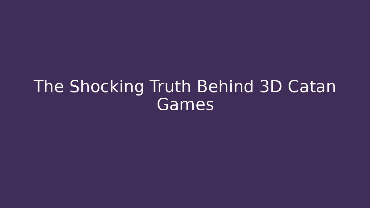 The Shocking Truth Behind 3D Catan Games