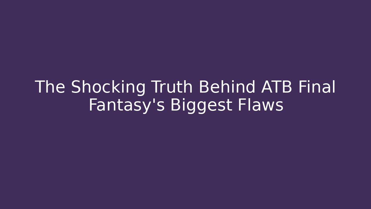 The Shocking Truth Behind ATB Final Fantasy's Biggest Flaws