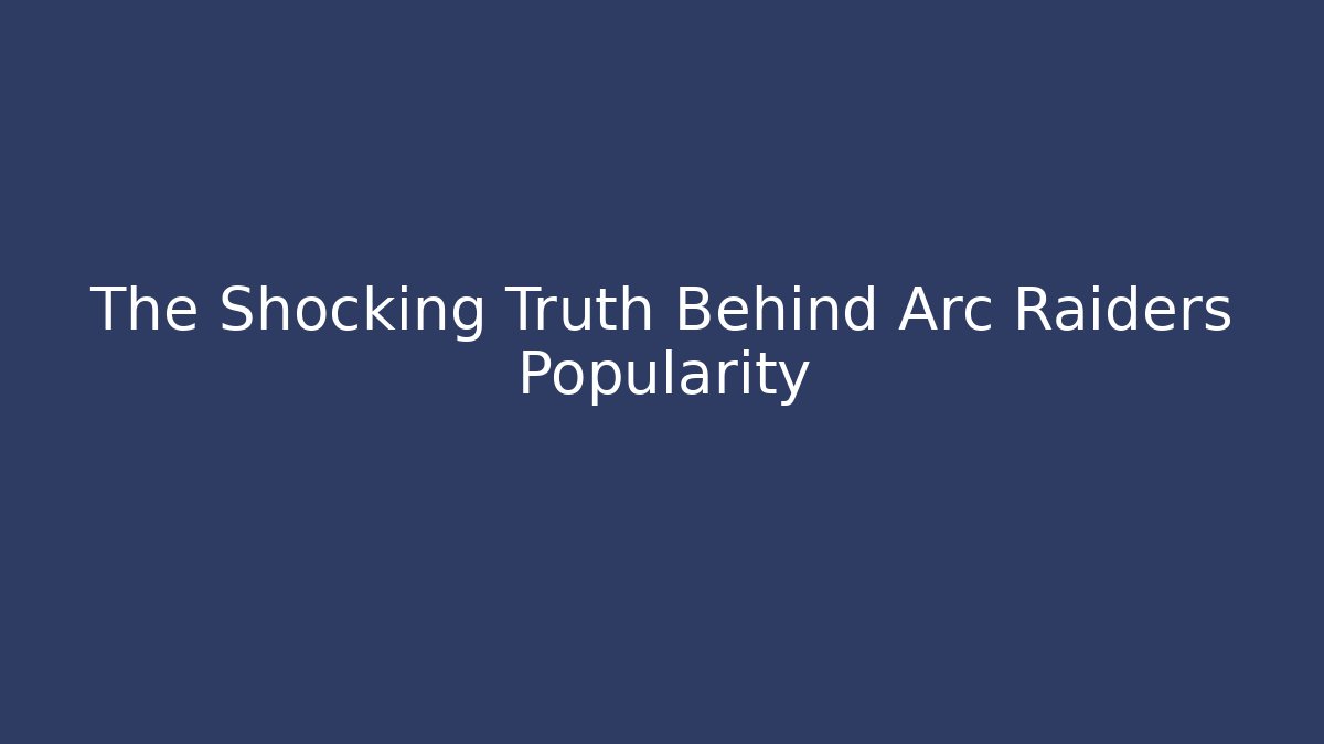 The Shocking Truth Behind Arc Raiders Popularity