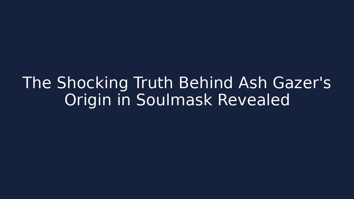 The Shocking Truth Behind Ash Gazer's Origin in Soulmask Revealed