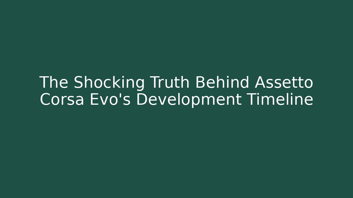 The Shocking Truth Behind Assetto Corsa Evo's Development Timeline