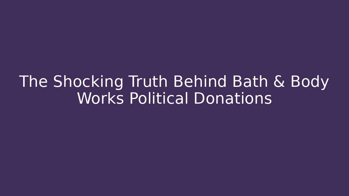 The Shocking Truth Behind Bath & Body Works Political Donations