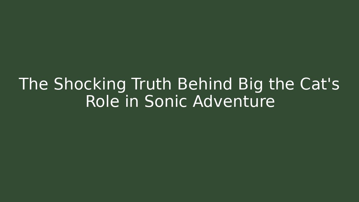 The Shocking Truth Behind Big the Cat's Role in Sonic Adventure