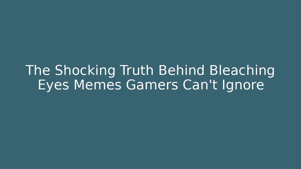 The Shocking Truth Behind Bleaching Eyes Memes Gamers Can't Ignore