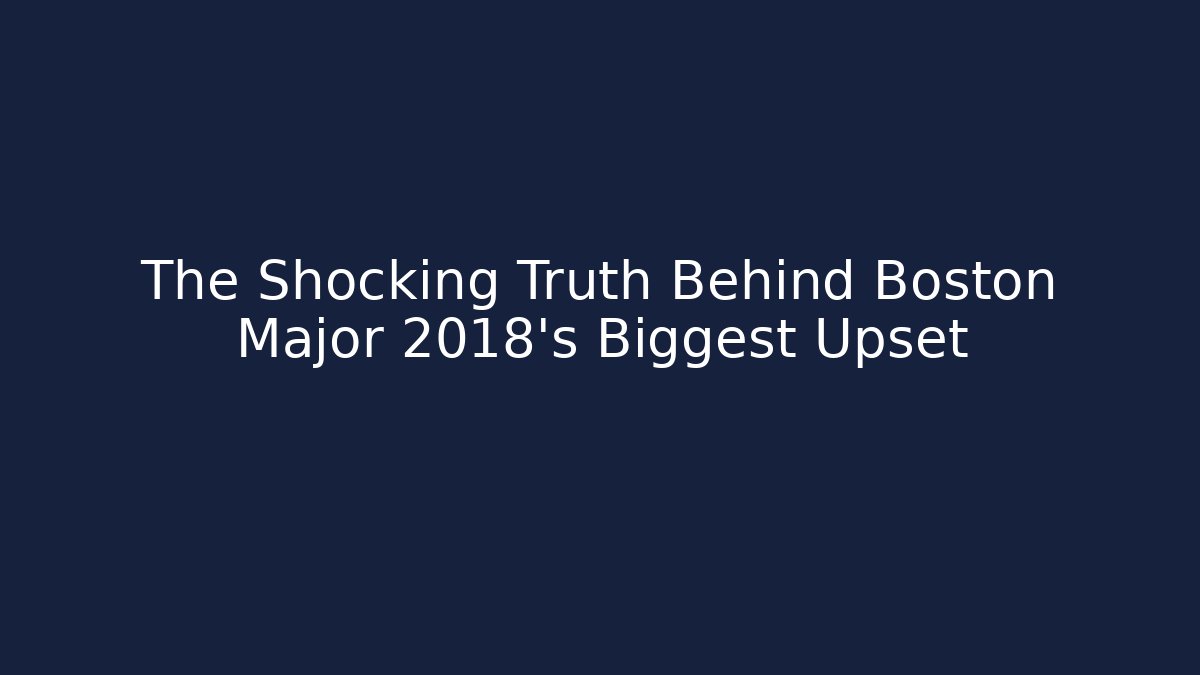 The Shocking Truth Behind Boston Major 2018's Biggest Upset