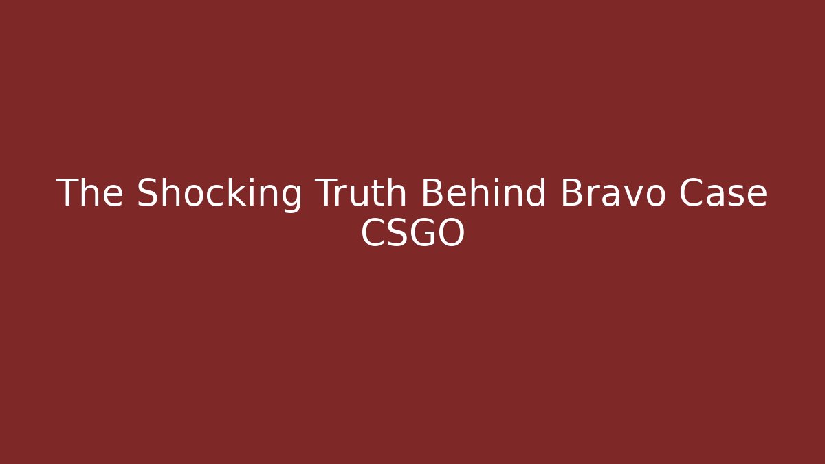 The Shocking Truth Behind Bravo Case CSGO