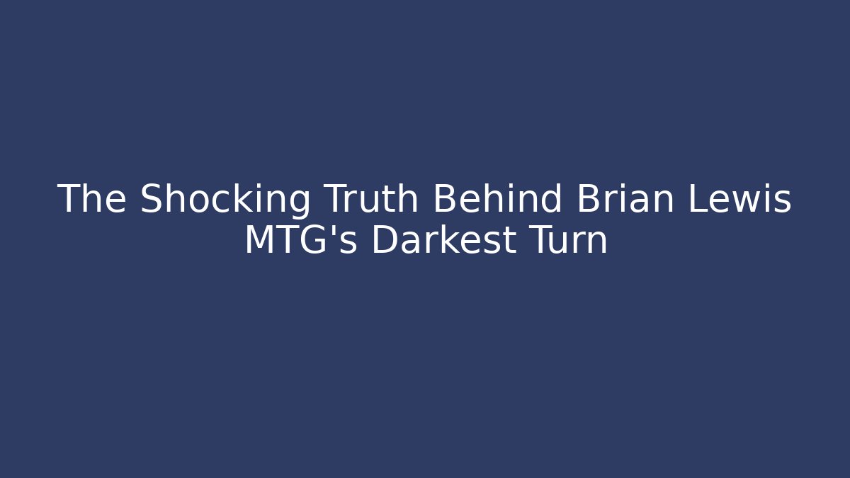 The Shocking Truth Behind Brian Lewis MTG's Darkest Turn