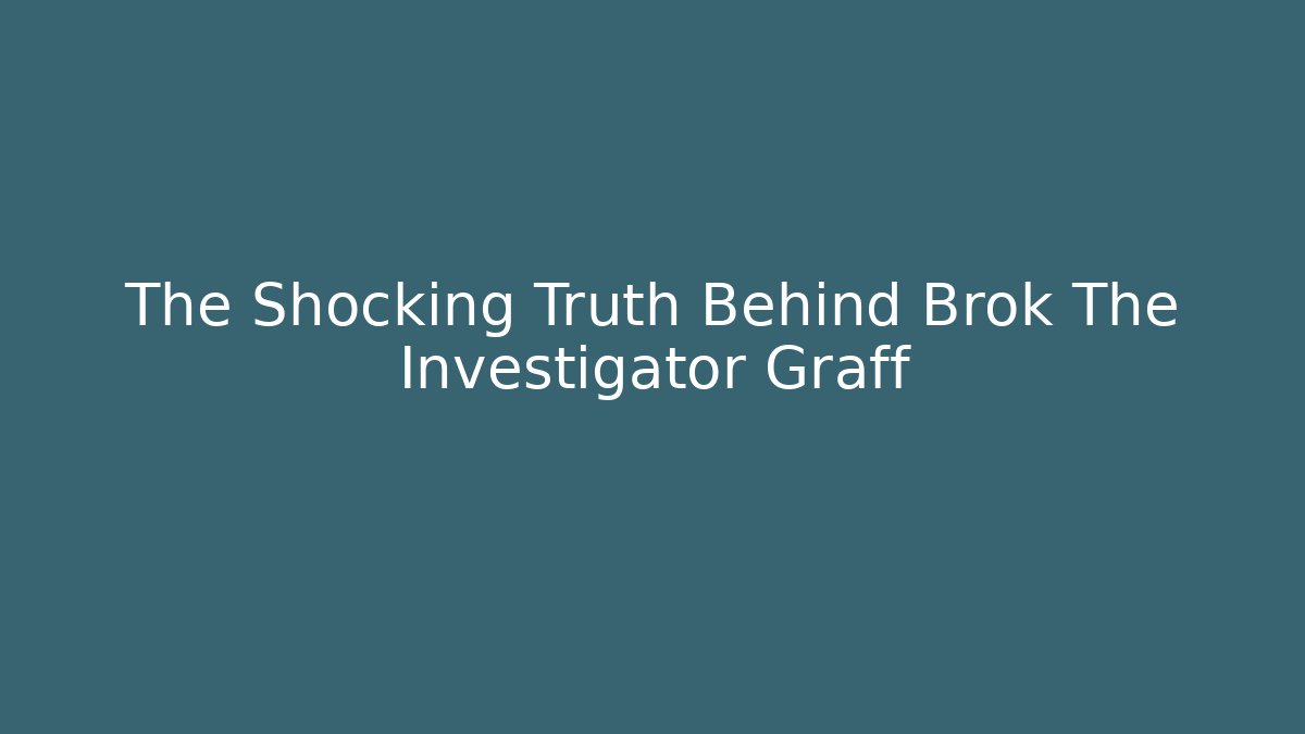 The Shocking Truth Behind Brok The Investigator Graff