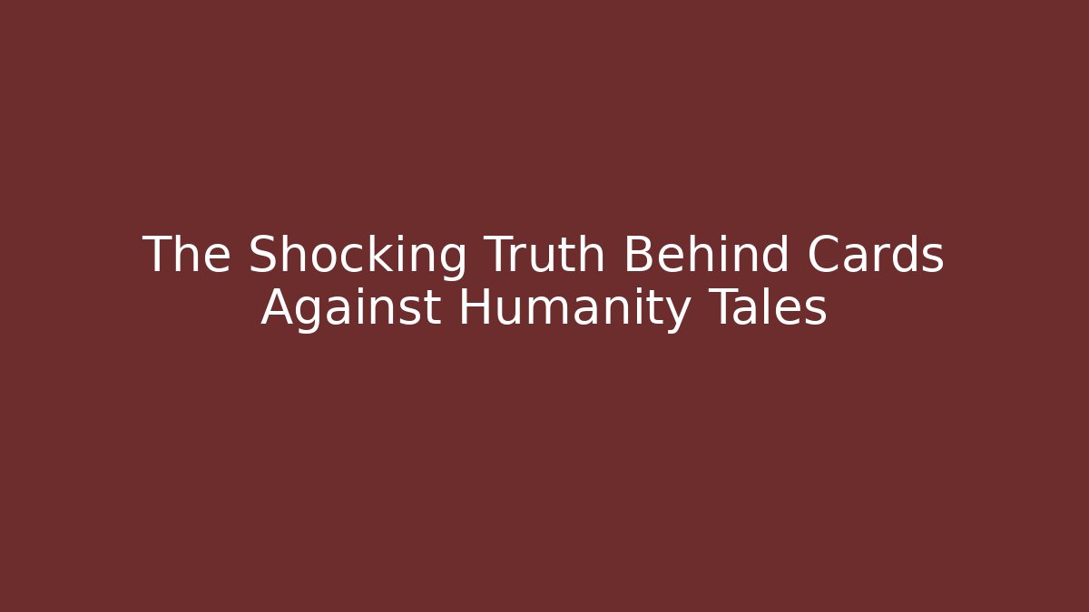 The Shocking Truth Behind Cards Against Humanity Tales