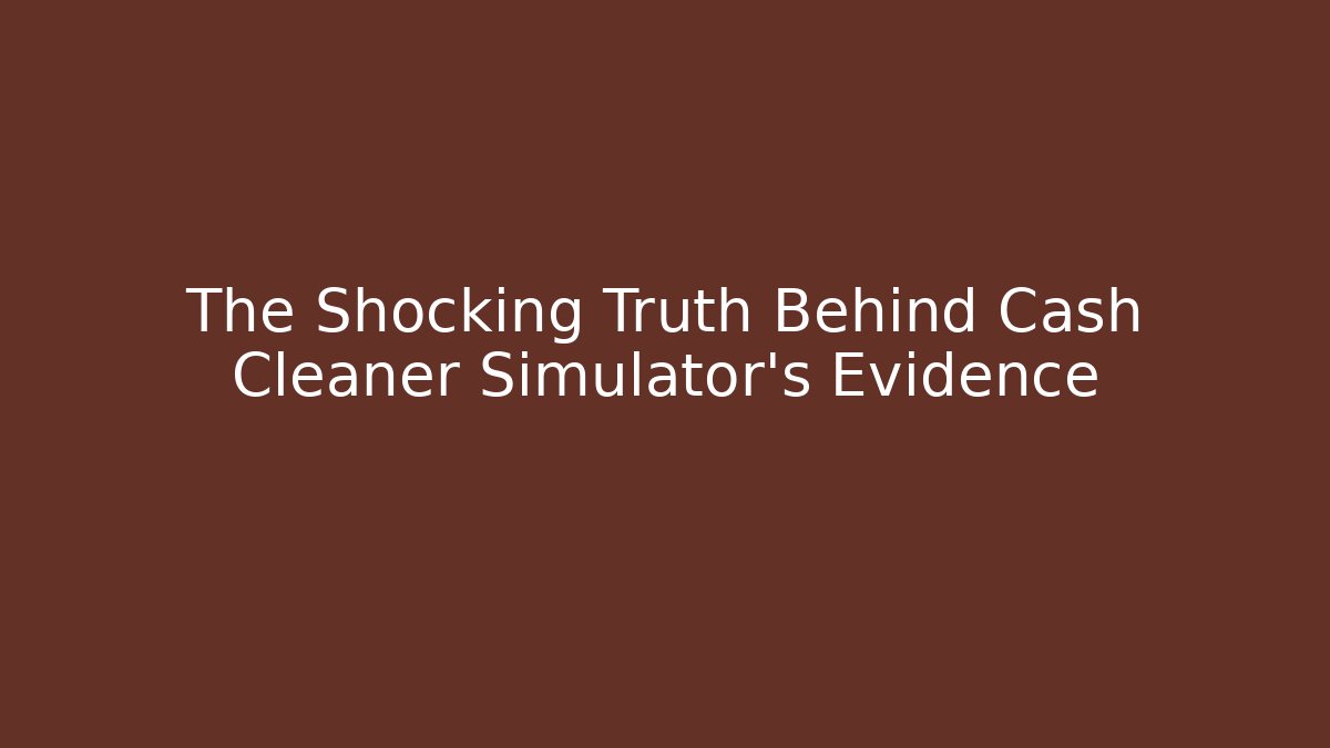 The Shocking Truth Behind Cash Cleaner Simulator's Evidence