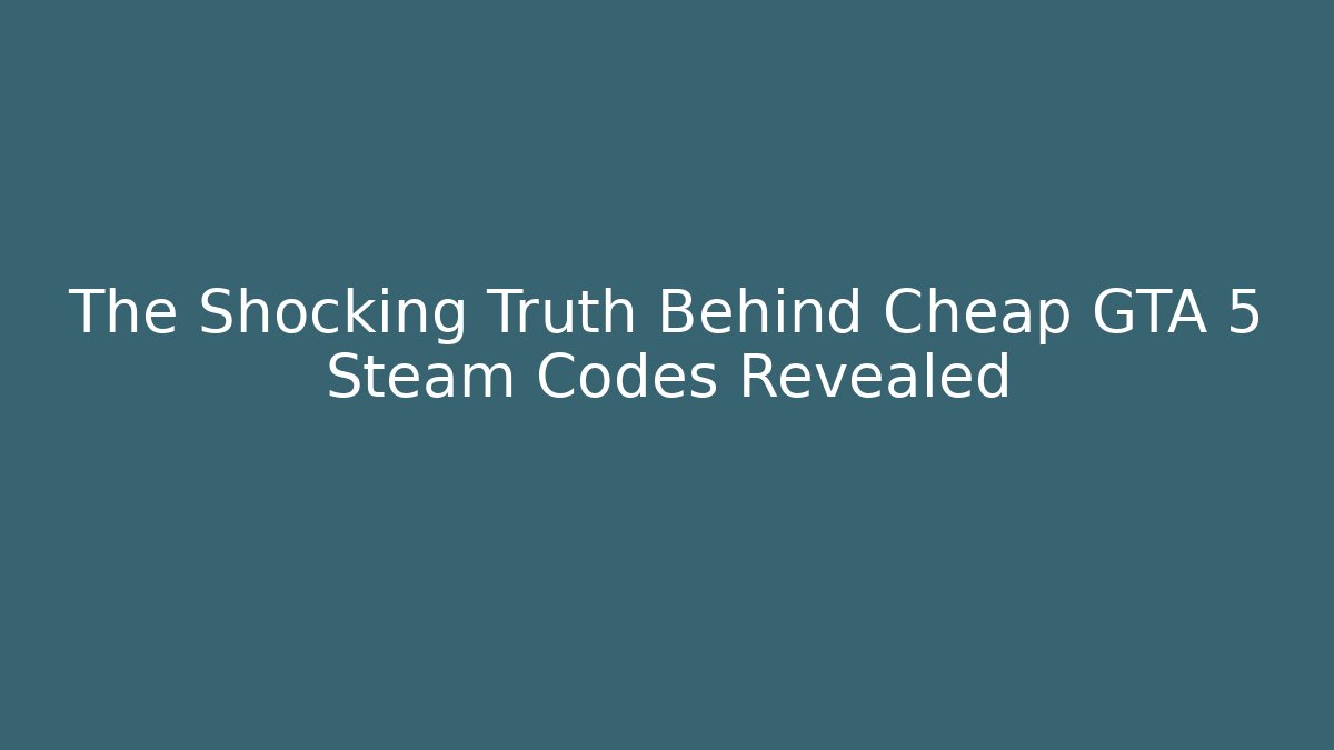 The Shocking Truth Behind Cheap GTA 5 Steam Codes Revealed