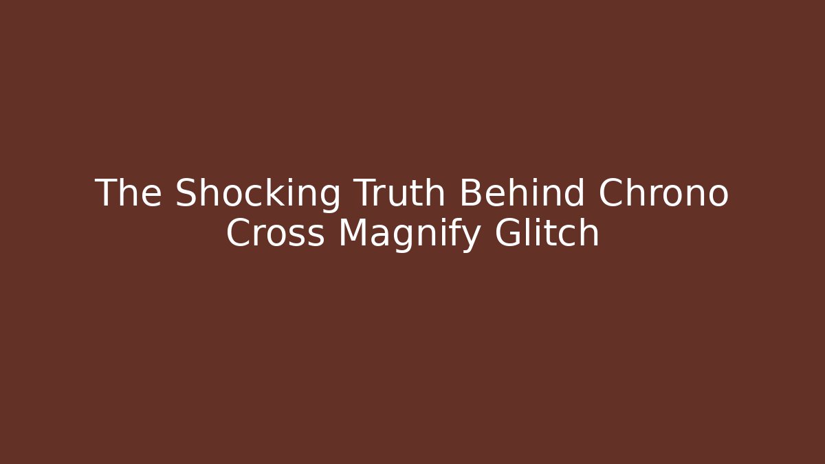 The Shocking Truth Behind Chrono Cross Magnify Glitch - Método de Aprovação