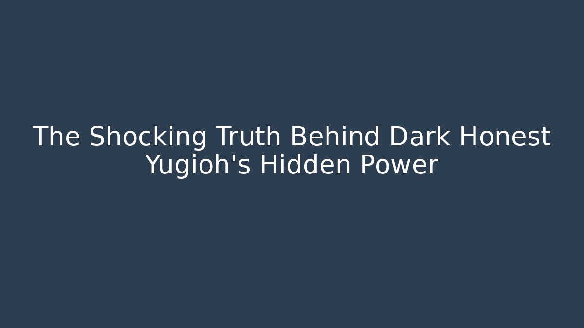 The Shocking Truth Behind Dark Honest Yugioh's Hidden Power