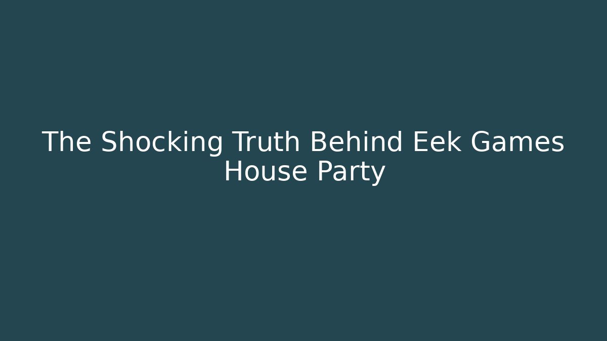 The Shocking Truth Behind Eek Games House Party - Método de Aprovação