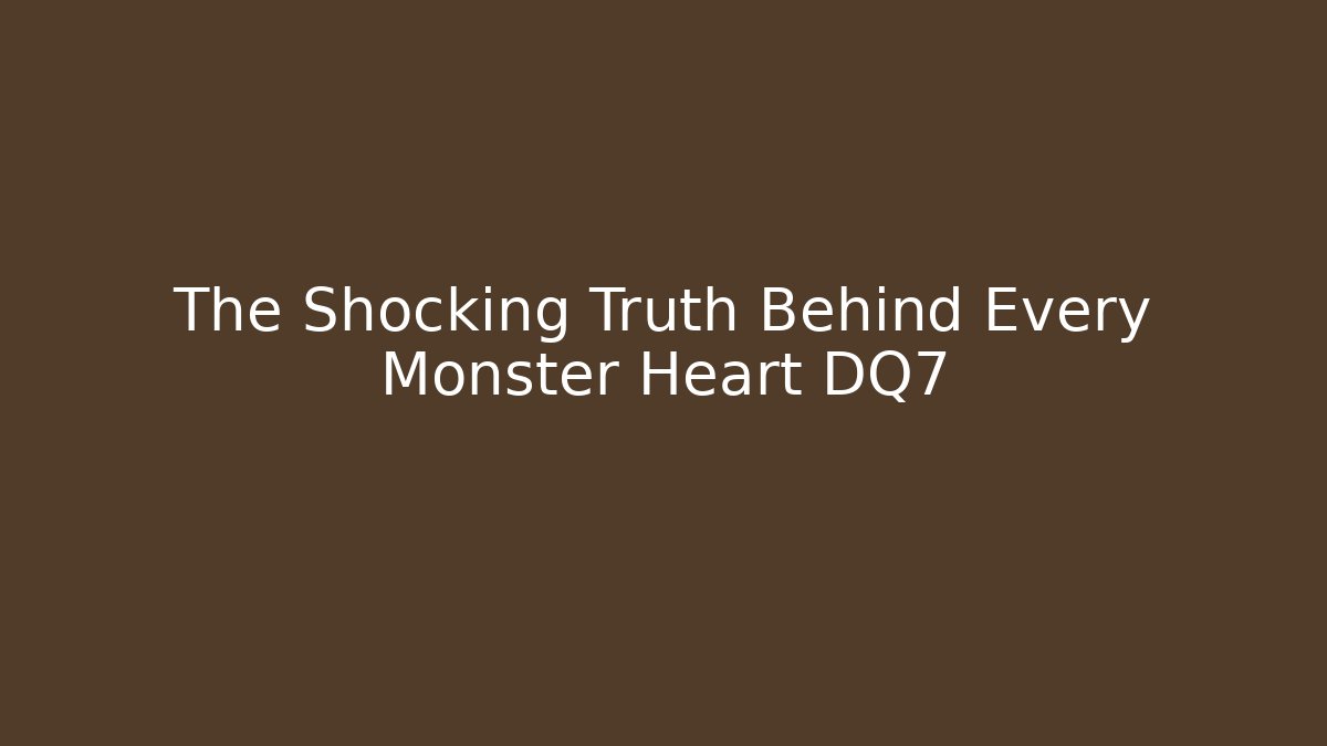 The Shocking Truth Behind Every Monster Heart DQ7