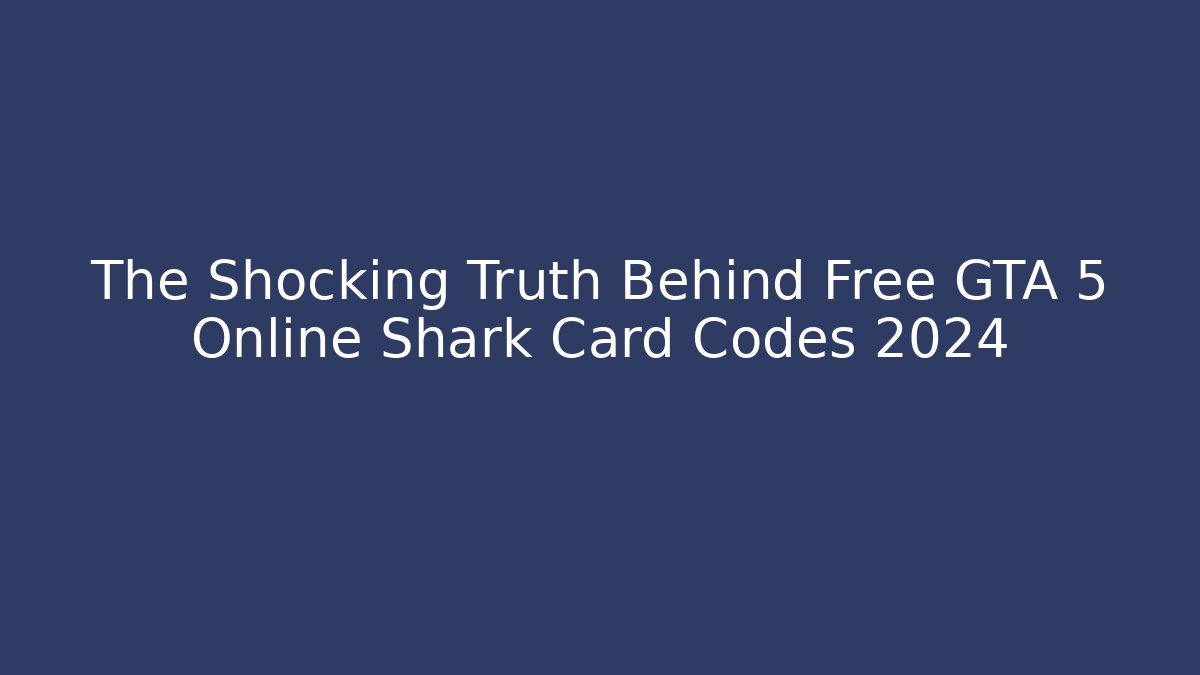 The Shocking Truth Behind Free GTA 5 Online Shark Card Codes 2024