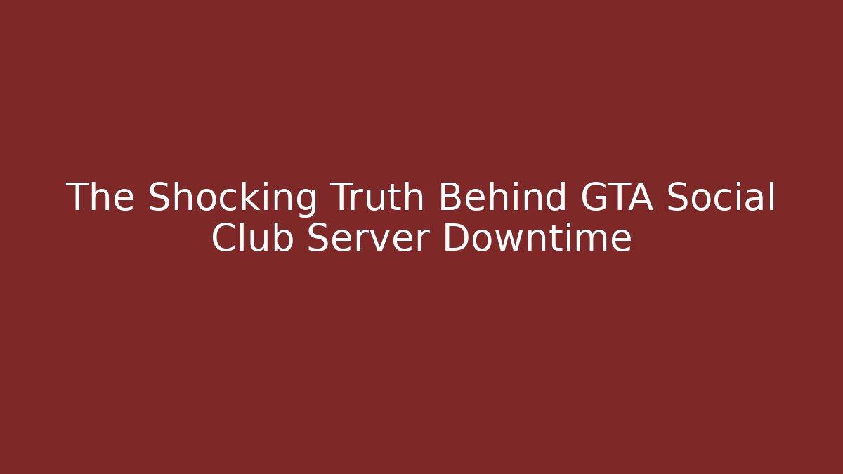 The Shocking Truth Behind GTA Social Club Server Downtime