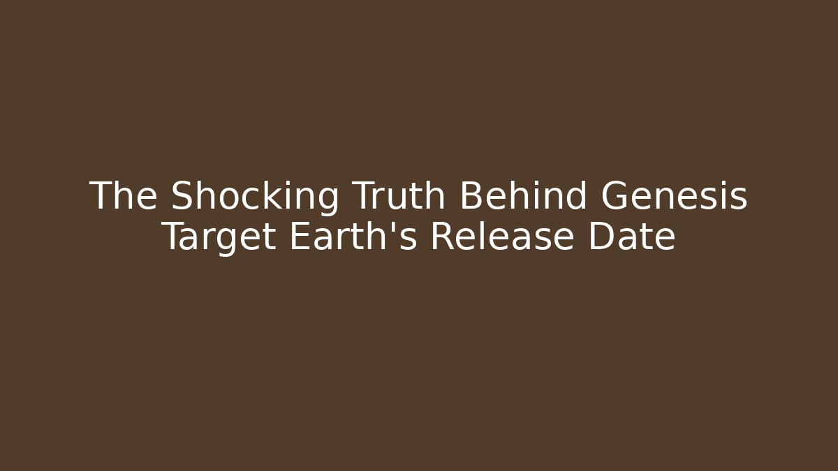 The Shocking Truth Behind Genesis Target Earth's Release Date