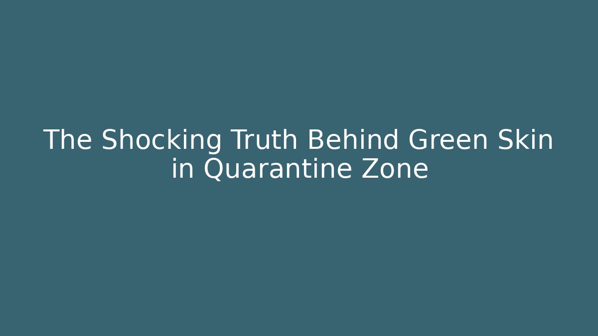 The Shocking Truth Behind Green Skin in Quarantine Zone