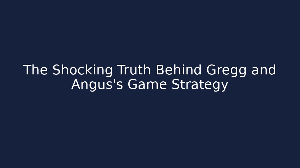 The Shocking Truth Behind Gregg and Angus's Game Strategy