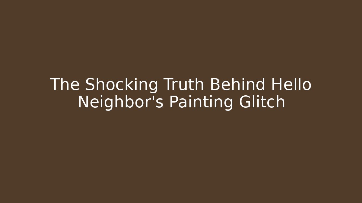 The Shocking Truth Behind Hello Neighbor's Painting Glitch