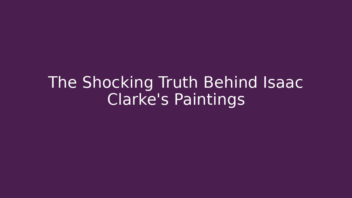 The Shocking Truth Behind Isaac Clarke's Paintings
