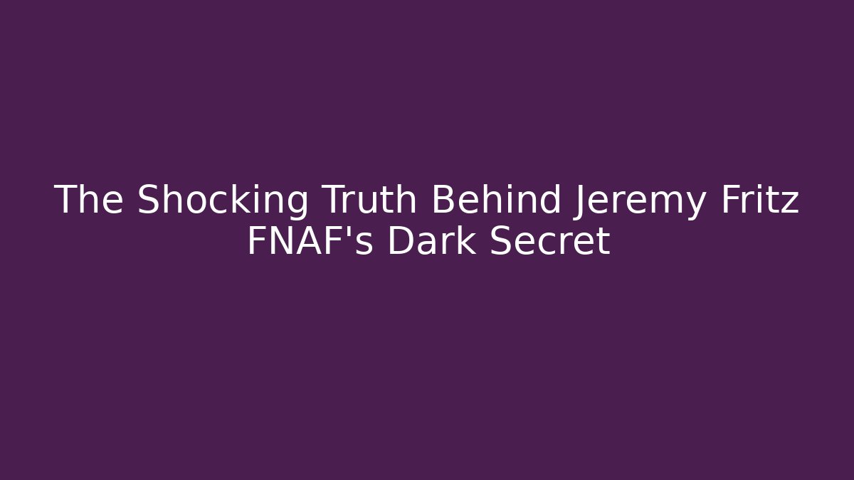 The Shocking Truth Behind Jeremy Fritz FNAF's Dark Secret