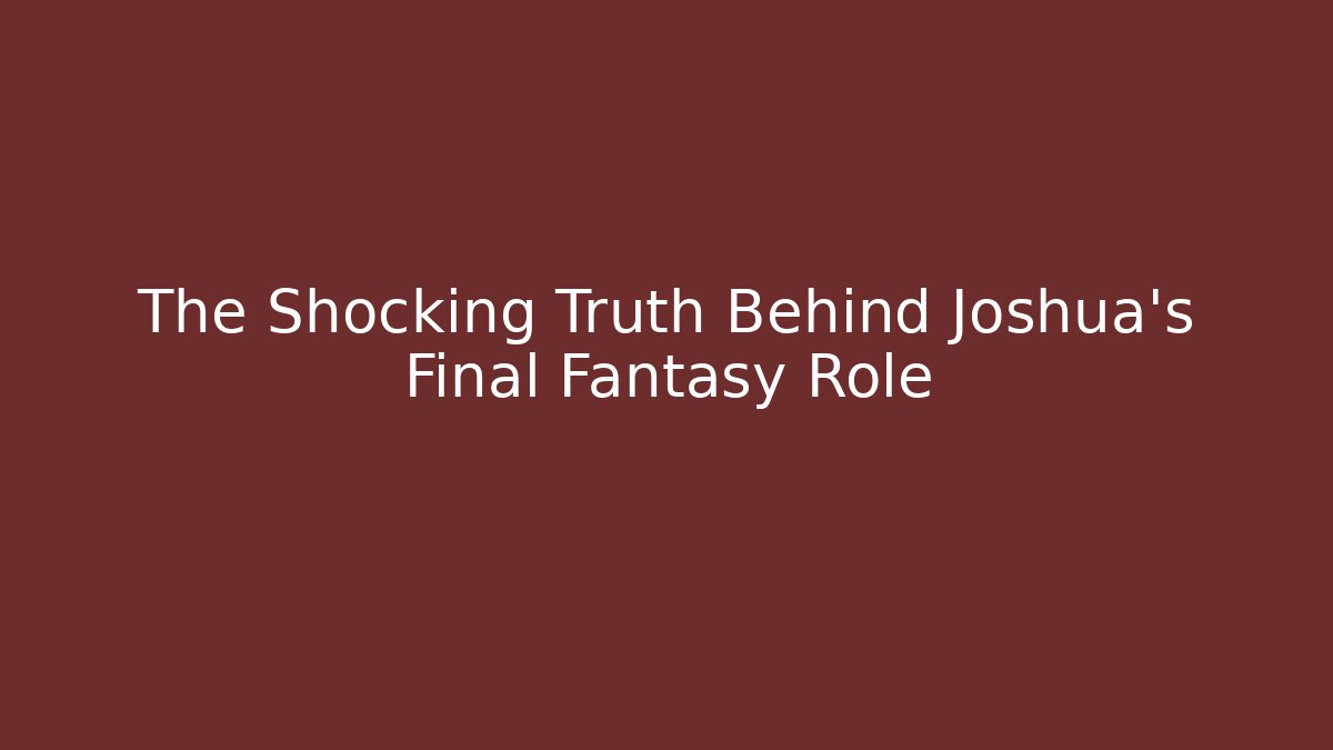 The Shocking Truth Behind Joshua's Final Fantasy Role - Método de Aprovação